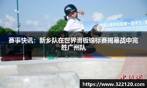 赛事快讯：新乡队在世界滑板锦标赛揭幕战中完胜广州队