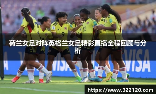 荷兰女足对阵英格兰女足精彩直播全程回顾与分析