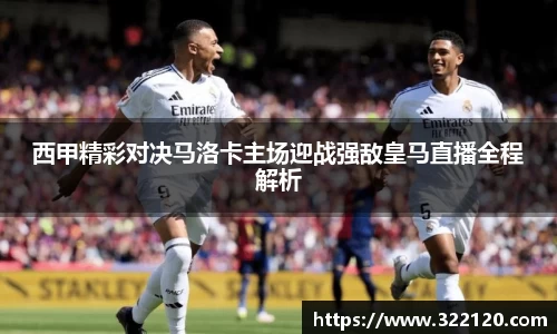 西甲精彩对决马洛卡主场迎战强敌皇马直播全程解析