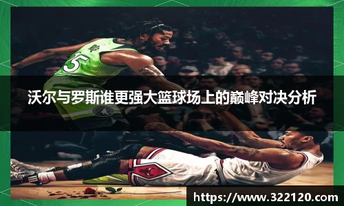 沃尔与罗斯谁更强大篮球场上的巅峰对决分析